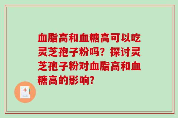 血脂高和血糖高可以吃灵芝孢子粉吗？探讨灵芝孢子粉对血脂高和血糖高的影响？