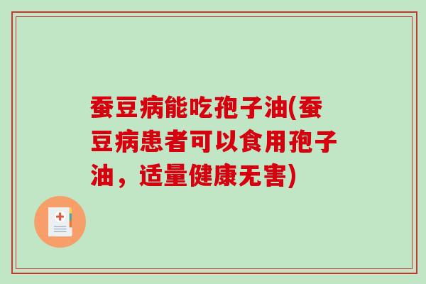 蚕豆病能吃孢子油(蚕豆病患者可以食用孢子油，适量健康无害)