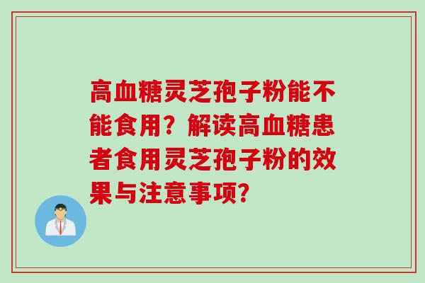 高血糖灵芝孢子粉能不能食用？解读高血糖患者食用灵芝孢子粉的效果与注意事项？