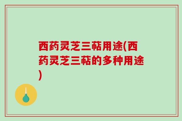 西药灵芝三萜用途(西药灵芝三萜的多种用途)
