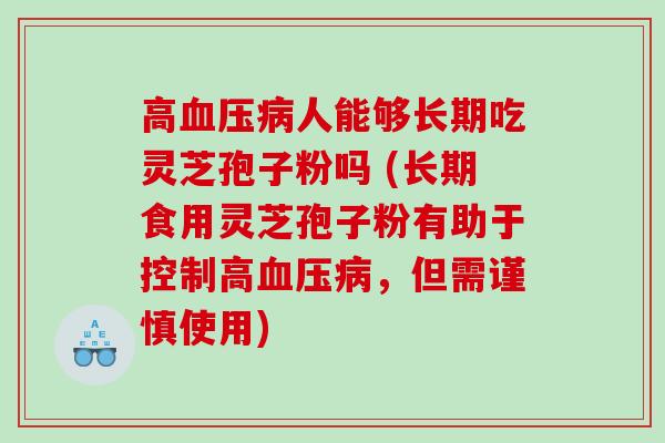 高血压病人能够长期吃灵芝孢子粉吗 (长期食用灵芝孢子粉有助于控制高血压病，但需谨慎使用)