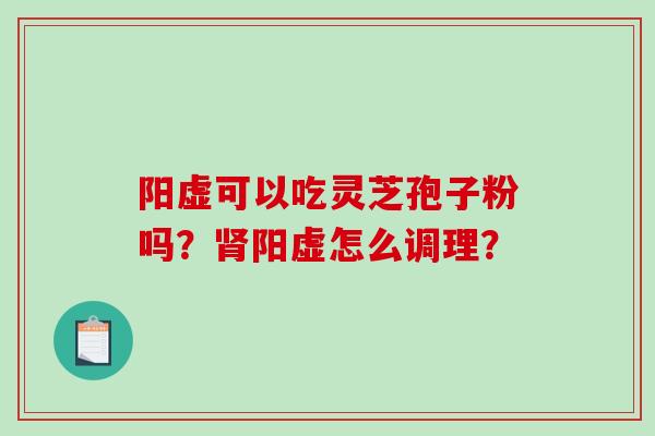 阳虚可以吃灵芝孢子粉吗？肾阳虚怎么调理？