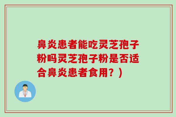 患者能吃灵芝孢子粉吗灵芝孢子粉是否适合患者食用?) 患者能吃灵芝孢子粉吗灵芝孢子粉是否适合患者食用?)