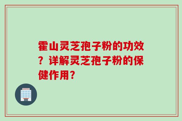 霍山灵芝孢子粉的功效？详解灵芝孢子粉的保健作用？