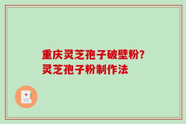 重庆灵芝孢子破壁粉？灵芝孢子粉制作法