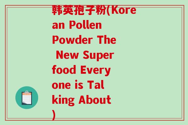 韩英孢子粉(Korean Pollen Powder The New Superfood Everyone is Talking About)