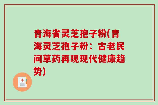 青海省灵芝孢子粉(青海灵芝孢子粉：古老民间草药再现现代健康趋势)