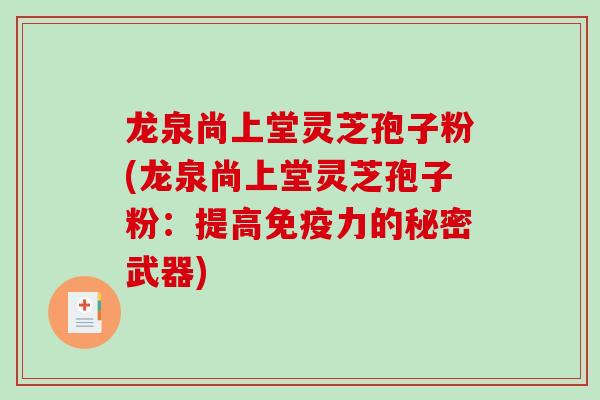 龙泉尚上堂灵芝孢子粉(龙泉尚上堂灵芝孢子粉：提高免疫力的秘密武器)