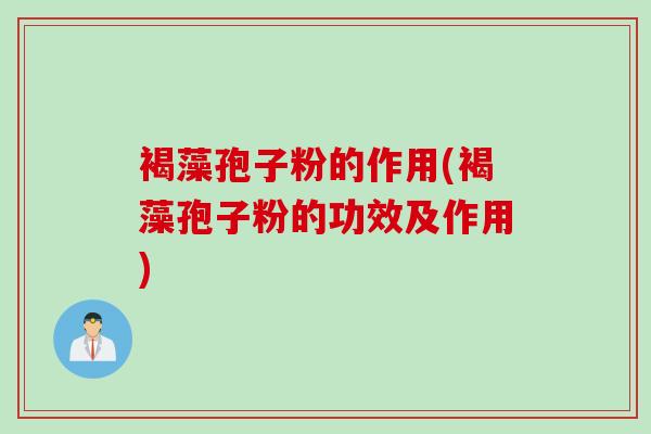 褐藻孢子粉的作用(褐藻孢子粉的功效及作用)