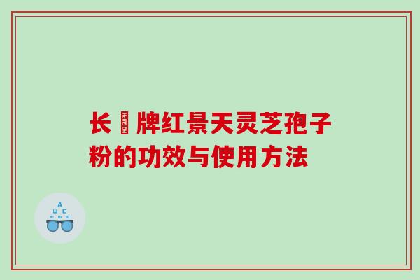 长亁牌红景天灵芝孢子粉的功效与使用方法