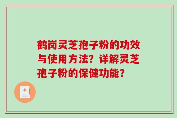 鹤岗灵芝孢子粉的功效与使用方法？详解灵芝孢子粉的保健功能？