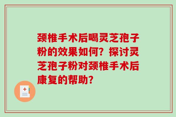 颈椎手术后喝灵芝孢子粉的效果如何？探讨灵芝孢子粉对颈椎手术后康复的帮助？