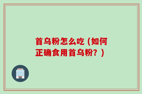首乌粉怎么吃 (如何正确食用首乌粉？)