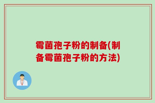 霉菌孢子粉的制备(制备霉菌孢子粉的方法)