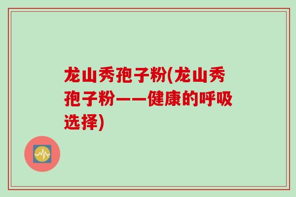 龙山秀孢子粉(龙山秀孢子粉——健康的呼吸选择)