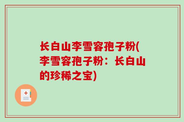 长白山李雪容孢子粉(李雪容孢子粉：长白山的珍稀之宝)