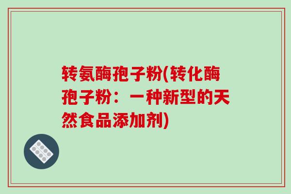 转氨酶孢子粉(转化酶孢子粉：一种新型的天然食品添加剂)