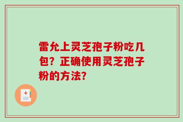 雷允上灵芝孢子粉吃几包？正确使用灵芝孢子粉的方法？