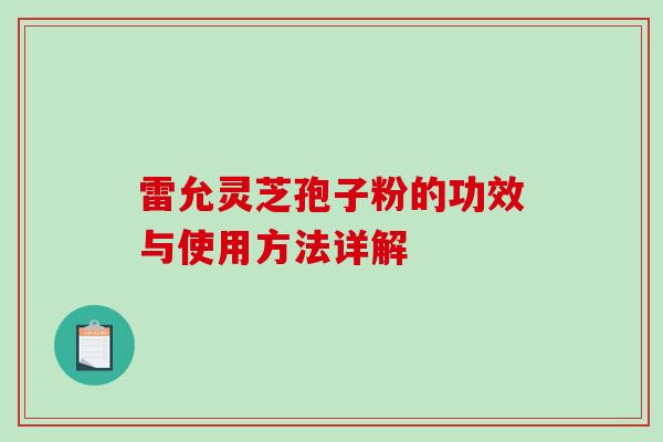 雷允灵芝孢子粉的功效与使用方法详解