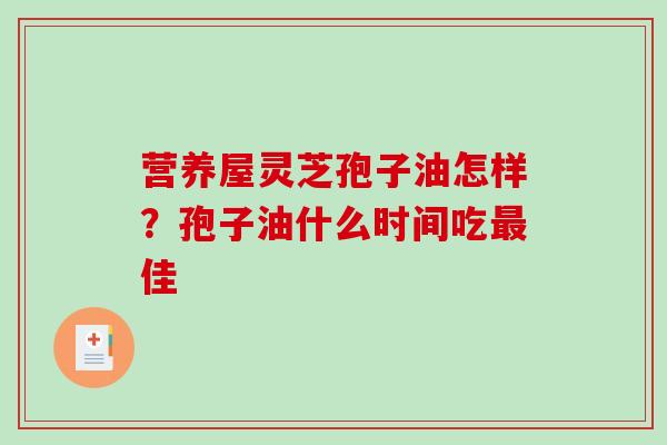 营养屋灵芝孢子油怎样？孢子油什么时间吃最佳