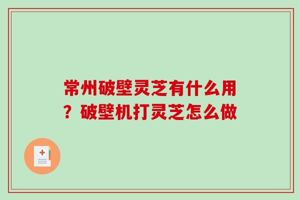 常州破壁灵芝有什么用？破壁机打灵芝怎么做