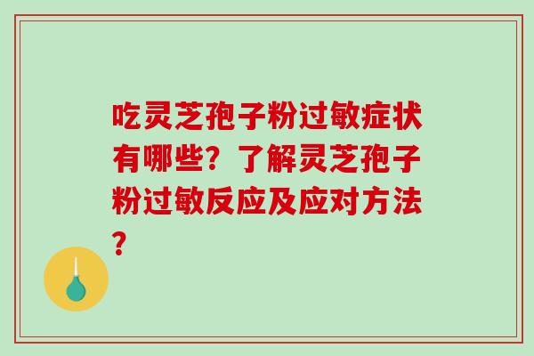 吃灵芝孢子粉过敏症状有哪些？了解灵芝孢子粉过敏反应及应对方法？