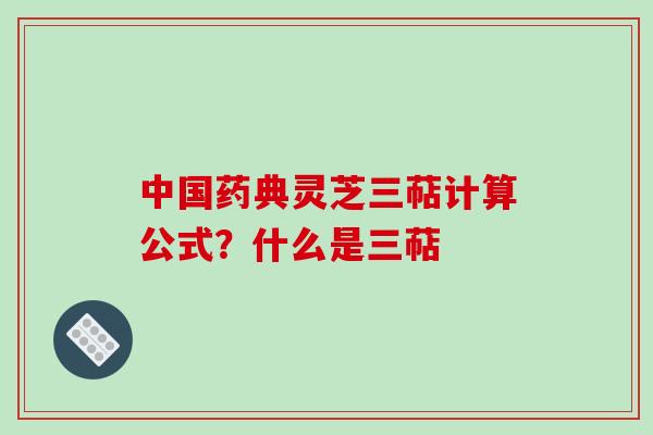 中国药典灵芝三萜计算公式？什么是三萜
