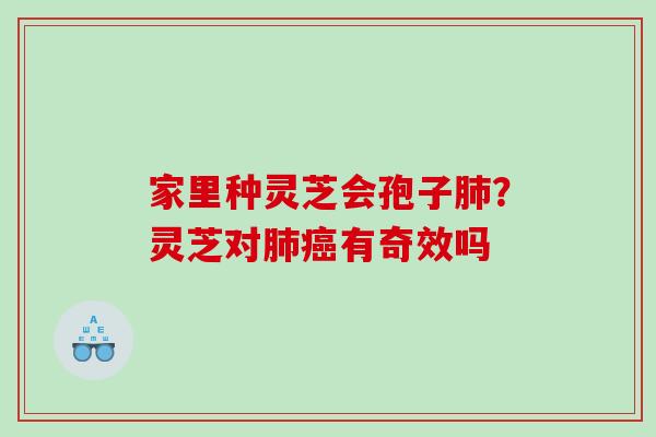 家里种灵芝会孢子肺？灵芝对肺癌有奇效吗