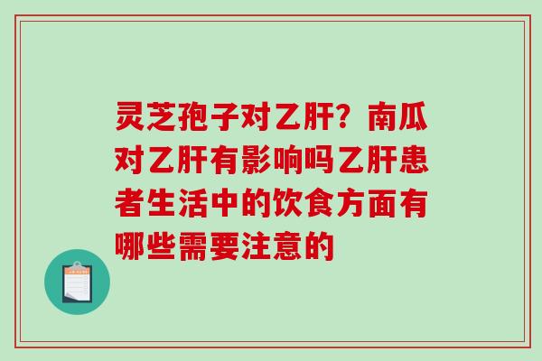 灵芝孢子对乙肝？南瓜对乙肝有影响吗乙肝患者生活中的饮食方面有哪些需要注意的