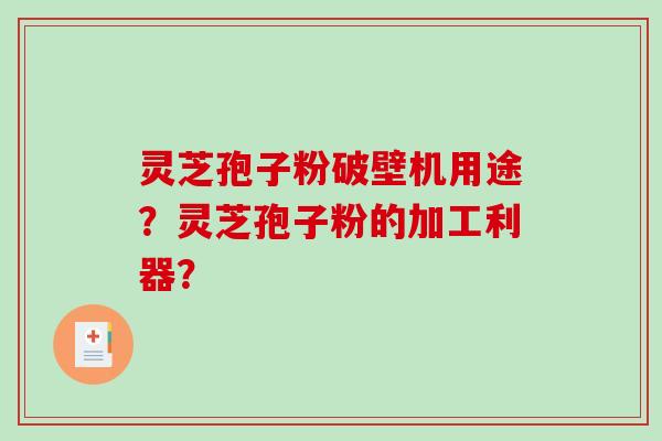 灵芝孢子粉破壁机用途？灵芝孢子粉的加工利器？