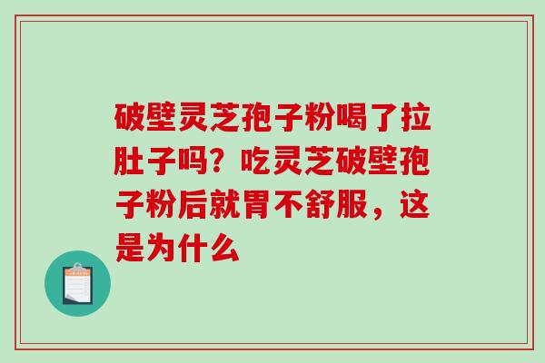 破壁灵芝孢子粉喝了拉肚子吗？吃灵芝破壁孢子粉后就胃不舒服，这是为什么