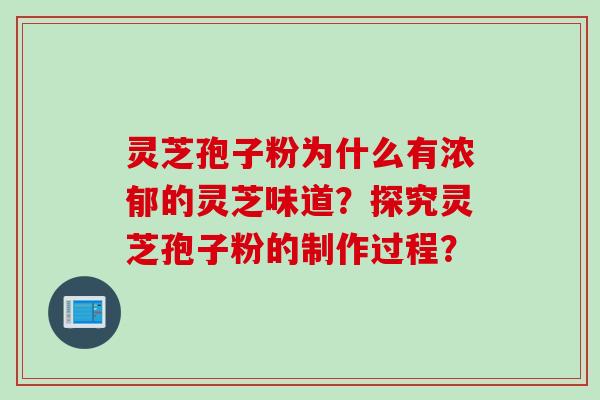 灵芝孢子粉为什么有浓郁的灵芝味道？探究灵芝孢子粉的制作过程？