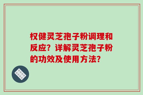 权健灵芝孢子粉调理和反应？详解灵芝孢子粉的功效及使用方法？