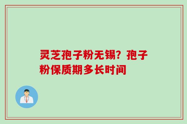 灵芝孢子粉无锡？孢子粉保质期多长时间