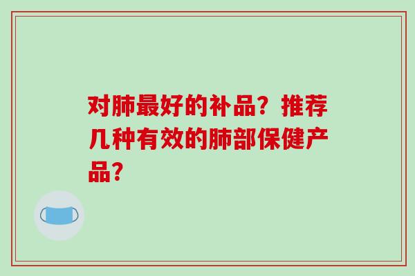 对好的补品？推荐几种有效的部保健产品？