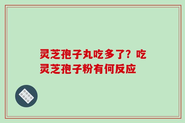 灵芝孢子丸吃多了？吃灵芝孢子粉有何反应