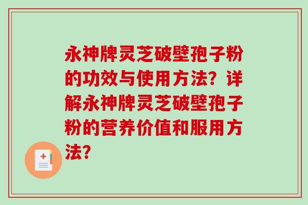 永神牌灵芝破壁孢子粉的功效与使用方法？详解永神牌灵芝破壁孢子粉的营养价值和服用方法？