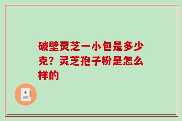 破壁灵芝一小包是多少克？灵芝孢子粉是怎么样的