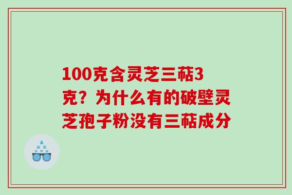100克含灵芝三萜3克？为什么有的破壁灵芝孢子粉没有三萜成分
