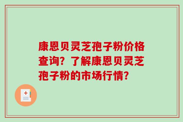 康恩贝灵芝孢子粉价格查询？了解康恩贝灵芝孢子粉的市场行情？