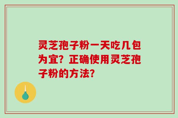 灵芝孢子粉一天吃几包为宜？正确使用灵芝孢子粉的方法？