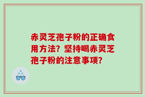 赤灵芝孢子粉的正确食用方法？坚持喝赤灵芝孢子粉的注意事项？