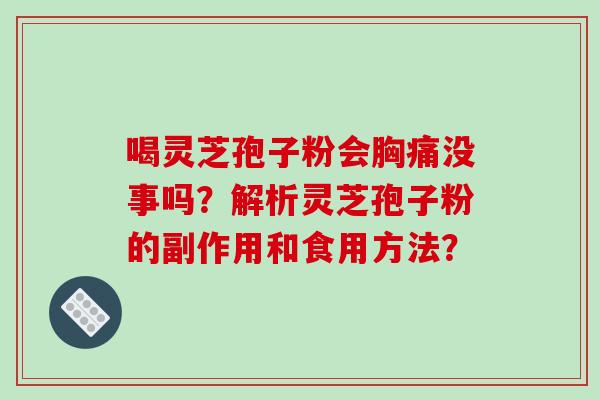 喝灵芝孢子粉会胸痛没事吗？解析灵芝孢子粉的副作用和食用方法？