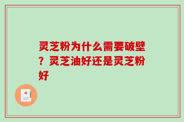 灵芝粉为什么需要破壁？灵芝油好还是灵芝粉好