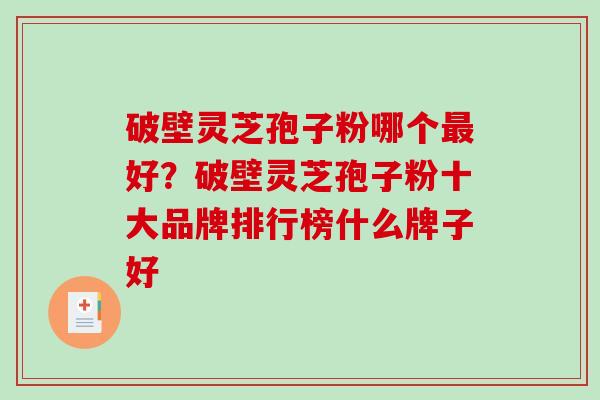破壁灵芝孢子粉哪个最好？破壁灵芝孢子粉十大品牌排行榜什么牌子好
