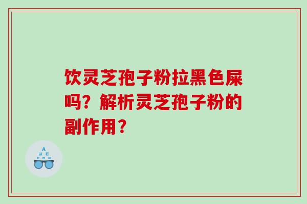 饮灵芝孢子粉拉黑色屎吗？解析灵芝孢子粉的副作用？