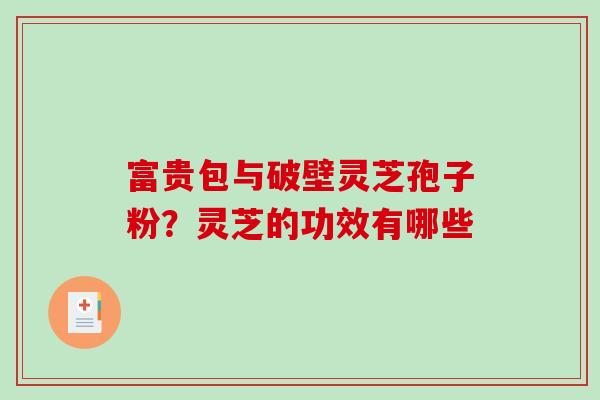 富贵包与破壁灵芝孢子粉？灵芝的功效有哪些