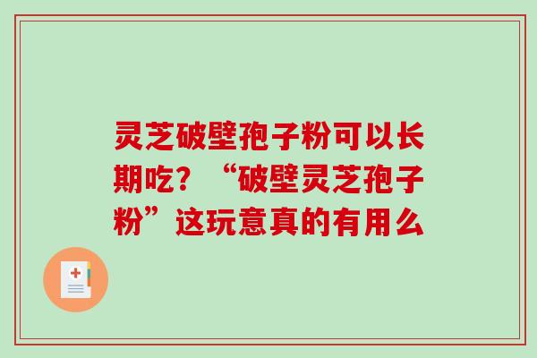 灵芝破壁孢子粉可以长期吃？“破壁灵芝孢子粉”这玩意真的有用么