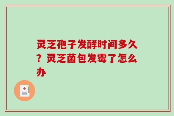 灵芝孢子发酵时间多久?灵芝菌包发霉了怎么办 灵芝孢子发酵时间多久?灵芝菌包发霉了怎么办