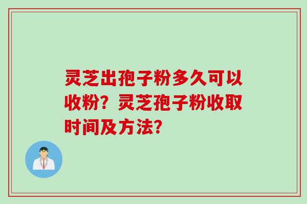 灵芝出孢子粉多久可以收粉？灵芝孢子粉收取时间及方法？